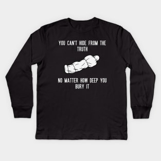 You can't hide from the truth No matter how deep you bury it Kids Long Sleeve T-Shirt